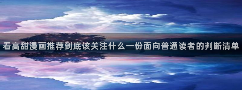 漫蛙漫画漫画章节：看高甜漫画推荐到底该关注什么一份面向普通读者的判断清单