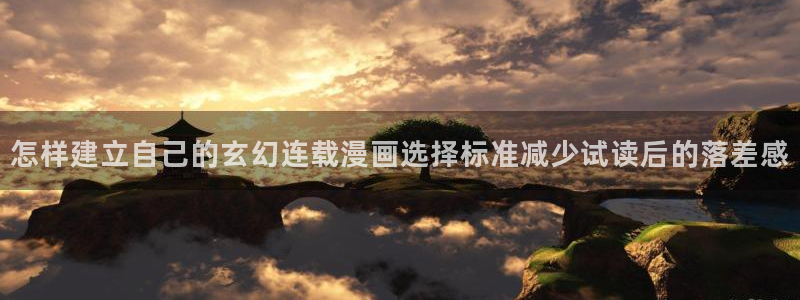 漫蛙漫画校园漫画：怎样建立自己的玄幻连载漫画选择标准减少试读后的落差感