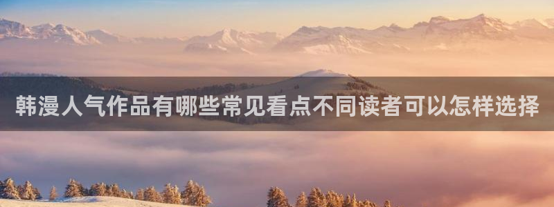 漫蛙漫画在线看漫画：韩漫人气作品有哪些常见看点不同读者可以怎样选择