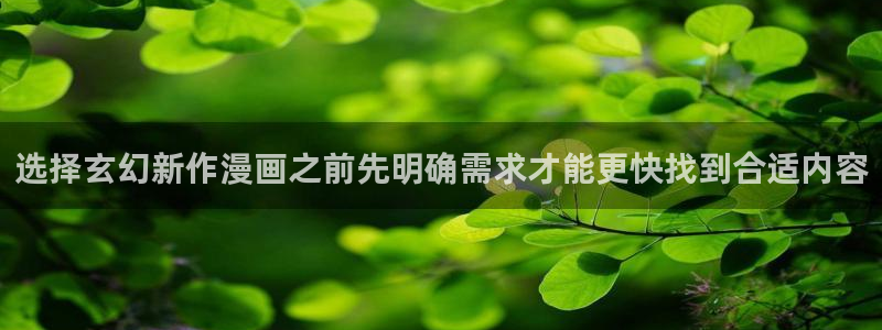 漫蛙漫画漫画免费看：选择玄幻新作漫画之前先明确需求才能更快找到合适内容