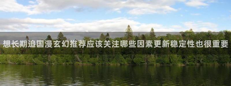 漫蛙漫画完结作品：想长期追国漫玄幻推荐应该关注哪些因素更新稳定性也很重要