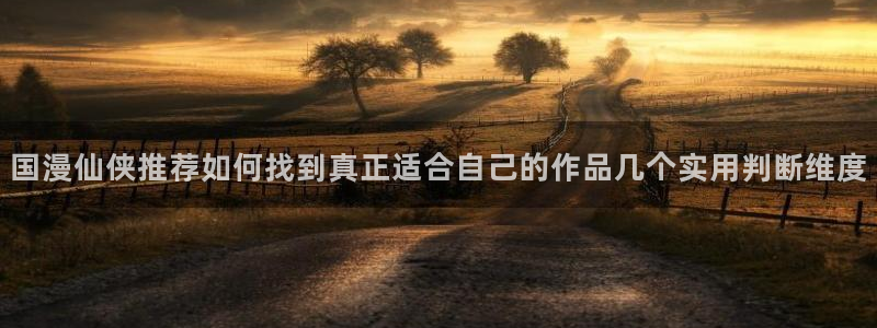 漫蛙漫画好看的漫画：国漫仙侠推荐如何找到真正适合自己的作品几个实用判断维度