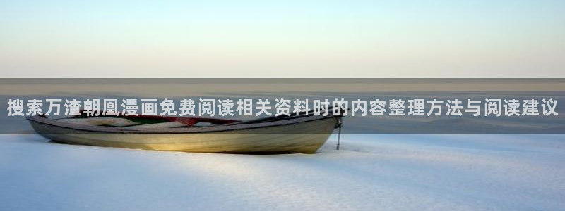 漫蛙漫画最新资讯:搜索万渣朝凰漫画免费阅读相关资料时的内容整理方法与阅读建议