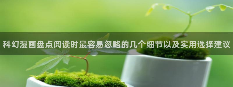 漫蛙漫画漫画资讯:科幻漫画盘点阅读时最容易忽略的几个细节以及实用选择建议
