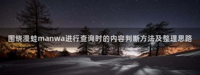 漫蛙漫画在线阅读网站:围绕漫蛙manwa进行查询时的内容判断方法及整理思路