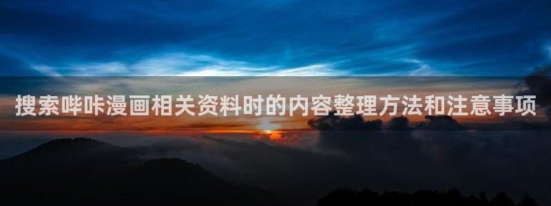 漫蛙漫画漫画推荐：搜索哔咔漫画相关资料时的内容整理方法和注意事项