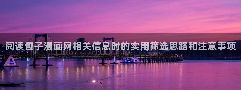 漫蛙漫画排行榜:阅读包子漫画网相关信息时的实用筛选思路和注意事项