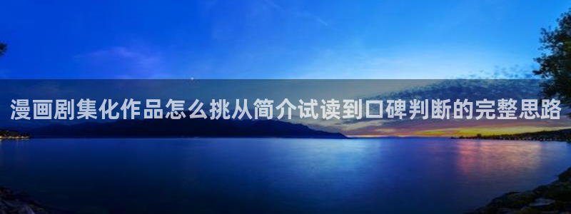漫蛙漫画网页版:漫画剧集化作品怎么挑从简介试读到口碑判断的完整思路