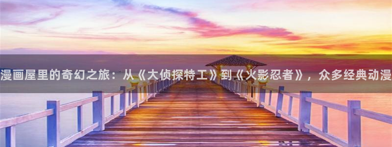 漫蛙漫画最新页面:漫画屋里的奇幻之旅:从《大侦探特工》到《火影忍者》,众多经典动漫