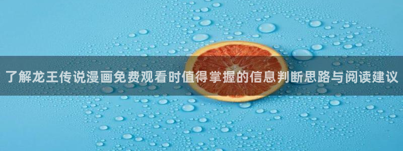 漫蛙漫画网页入口最新:了解龙王传说漫画免费观看时值得掌握的信息判断思路与阅读建议